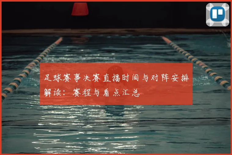 足球赛事决赛直播时间与对阵安排解读：赛程与看点汇总