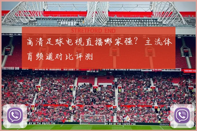 高清足球电视直播哪家强？主流体育频道对比评测