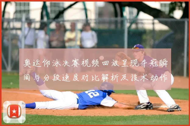 奥运仰泳决赛视频回放呈现夺冠瞬间与分段速度对比解析及技术动作分析