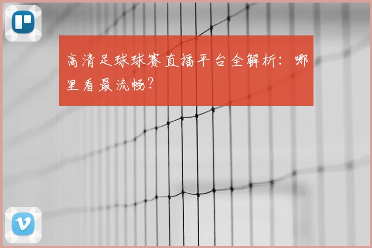 高清足球球赛直播平台全解析:哪里看最流畅?