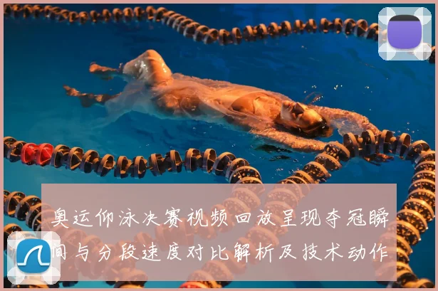 奥运仰泳决赛视频回放呈现夺冠瞬间与分段速度对比解析及技术动作分析