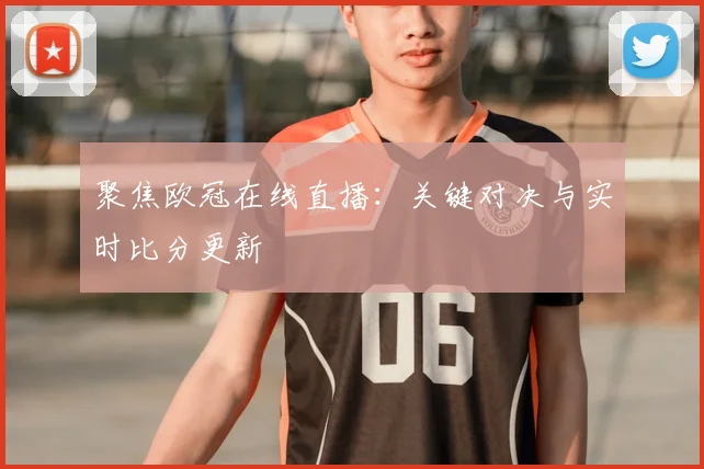 聚焦欧冠在线直播：关键对决与实时比分更新
