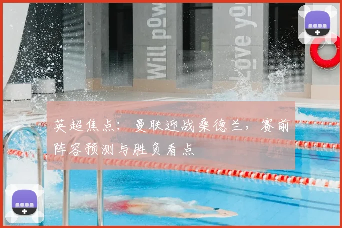 英超焦点：曼联迎战桑德兰，赛前阵容预测与胜负看点