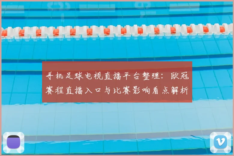 手机足球电视直播平台整理：欧冠赛程直播入口与比赛影响看点解析